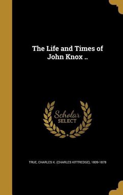 The Life and Times of John Knox ..