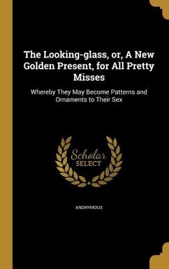 The Looking-glass, or, A New Golden Present, for All Pretty Misses