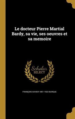 Le docteur Pierre Martial Bardy, sa vie, ses oeuvres et sa memoire - Burque, François Xavier