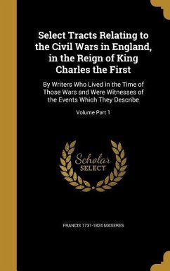 Select Tracts Relating to the Civil Wars in England, in the Reign of King Charles the First - Maseres, Francis