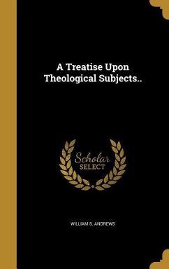 A Treatise Upon Theological Subjects.. A Treatise Upon Theological Subjects..