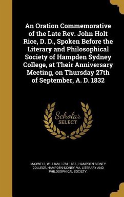 An Oration Commemorative of the Late Rev. John Holt Rice, D. D., Spoken Before the Literary and Philosophical Society of Hampden Sydney College, at Their Anniversary Meeting, on Thursday 27th of September, A. D. 1832