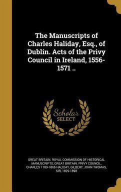 The Manuscripts of Charles Haliday, Esq., of Dublin. Acts of the Privy Council in Ireland, 1556-1571 ..