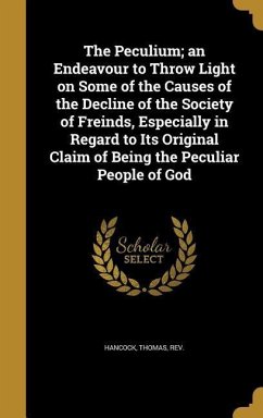 The Peculium; an Endeavour to Throw Light on Some of the Causes of the Decline of the Society of Freinds, Especially in Regard to Its Original Claim of Being the Peculiar People of God