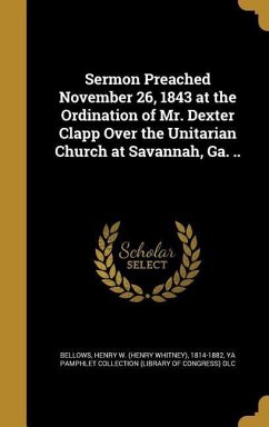 Sermon Preached November 26, 1843 at the Ordination of Mr. Dexter Clapp Over the Unitarian Church at Savannah, Ga. ..