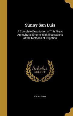 Sunny San Luis: A Complete Description of This Great Agricultural Empire, With Illustrations of the Methods of Irrigation