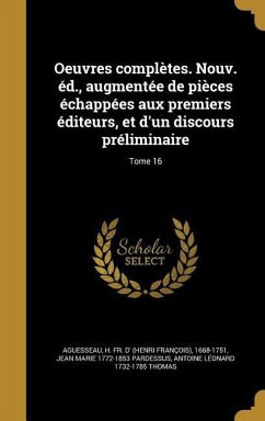 Oeuvres complètes. Nouv. éd., augmentée de pièces échappées aux premiers éditeurs, et d'un discours préliminaire; Tome 16 - Pardessus, Jean Marie; Thomas, Antoine Léonard