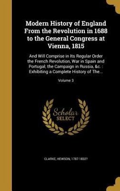 Modern History of England From the Revolution in 1688 to the General Congress at Vienna, 1815: And Will Comprise in Its Regular Order the French Revol
