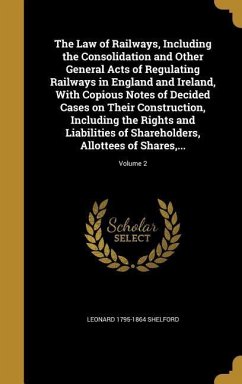 The Law of Railways, Including the Consolidation and Other General Acts of Regulating Railways in England and Ireland, With Copious Notes of Decided C