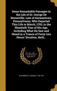 Some Remarkable Passages in the Life of Dr. George De Benneville, Late of Germantown, Pennsylvania, Who Departed This Life in March, 1793, in the Nine