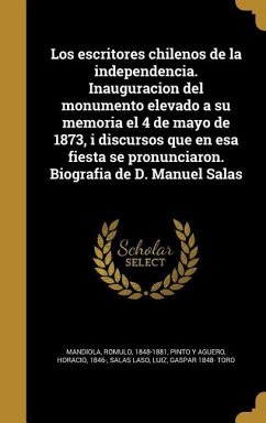 Los escritores chilenos de la independencia. Inauguracion del monumento elevado a su memoria el 4 de mayo de 1873, i discursos que en esa fiesta se pr
