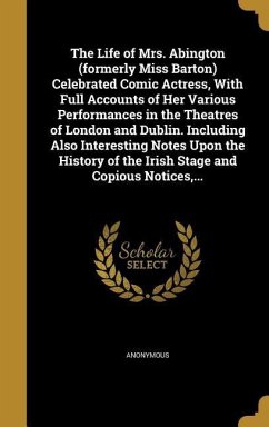 The Life of Mrs. Abington (formerly Miss Barton) Celebrated Comic Actress, With Full Accounts of Her Various Performances in the Theatres of London an