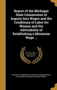Report of the Michigan State Commission of Inquiry Into Wages and the Conditions of Labor for Women and the Advisability of Establishing a Minimum Wage ...