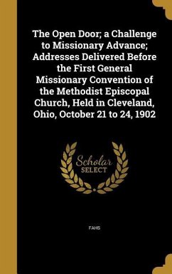 The Open Door; a Challenge to Missionary Advance; Addresses Delivered Before the First General Missionary Convention of the Methodist Episcopal Church, Held in Cleveland, Ohio, October 21 to 24, 1902