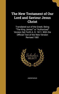 The New Testament of Our Lord and Saviour Jesus Christ: Translated out of the Greek; Being The King James' or Authorized Version Set Forth A. D. 1611,