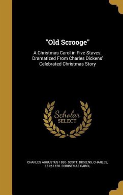 &quote;Old Scrooge&quote;: A Christmas Carol in Five Staves. Dramatized From Charles Dickens' Celebrated Christmas Story