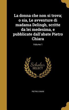 La donna che non si trova; o sia, Le avventure di madama Delingh, scritte da lei medesima, e pubblicate dall'abate Pietro Chiara; Volume 1 - Chiari, Pietro