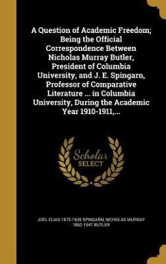 A Question of Academic Freedom; Being the Official Correspondence Between Nicholas Murray Butler, President of Columbia University, and J. E. Spingarn, Professor of Comparative Literature ... in Columbia University, During the Academic Year 1910-1911, ... - Spingarn, Joel Elias; Butler, Nicholas Murray