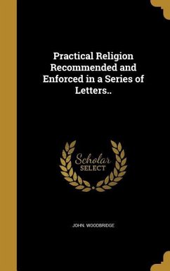 Practical Religion Recommended and Enforced in a Series of Letters.. - Woodbridge, John