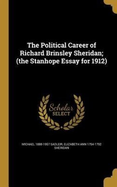 The Political Career of Richard Brinsley Sheridan; (the Stanhope Essay for 1912) - Sadleir, Michael; Sheridan, Elizabeth Ann