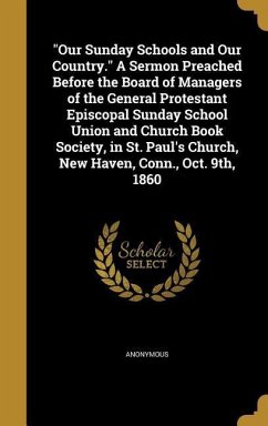 &quote;Our Sunday Schools and Our Country.&quote; A Sermon Preached Before the Board of Managers of the General Protestant Episcopal Sunday School Union and Church Book Society, in St. Paul's Church, New Haven, Conn., Oct. 9th, 1860