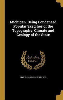 Michigan. Being Condensed Popular Sketches of the Topography, Climate and Geology of the State