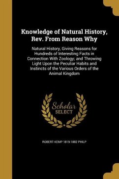 Knowledge of Natural History, Rev. From Reason Why: Natural History, Giving Reasons for Hundreds of Interesting Facts in Connection With Zoology; and - Philp, Robert Kemp