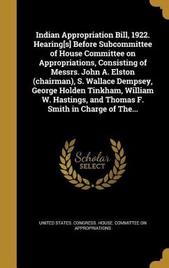 Indian Appropriation Bill, 1922. Hearing[s] Before Subcommittee of House Committee on Appropriations, Consisting of Messrs. John A. Elston (chairman), S. Wallace Dempsey, George Holden Tinkham, William W. Hastings, and Thomas F. Smith in Charge of The...