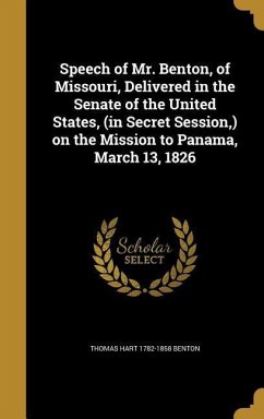 Speech of Mr. Benton, of Missouri, Delivered in the Senate of the United States, (in Secret Session, ) on the Mission to Panama, March 13, 1826
