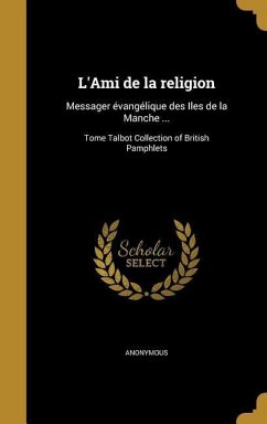 L'Ami de la religion: Messager évangélique des Iles de la Manche ...; Tome Talbot Collection of British Pamphlets