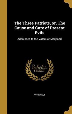 The Three Patriots, or, The Cause and Cure of Present Evils: Addressed to the Voters of Maryland