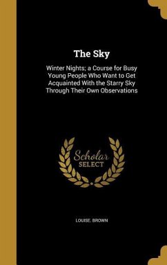 The Sky: Winter Nights; a Course for Busy Young People Who Want to Get Acquainted With the Starry Sky Through Their Own Observa - Brown, Louise