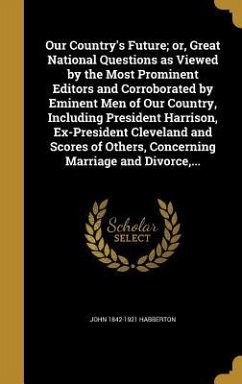Our Country's Future; or, Great National Questions as Viewed by the Most Prominent Editors and Corroborated by Eminent Men of Our Country, Including President Harrison, Ex-President Cleveland and Scores of Others, Concerning Marriage and Divorce, ... - Habberton, John