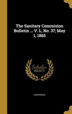 The Sanitary Commision Bulletin ... V. L, No. 37; May 1, 1865