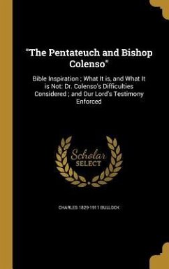 "The Pentateuch and Bishop Colenso": Bible Inspiration; What It is, and What It is Not: Dr. Colenso's Difficulties Considered; and Our Lord's Testimon