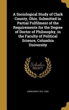 A Sociological Study of Clark County, Ohio. Submitted in Partial Fulfilment of the Requirements for the Degree of Doctor of Philosophy, in the Faculty of Political Science, Columbia University - Todd, Edwin Smith