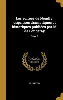 Les soirées de Neuilly, esquisses dramatiques et historiques publiées par M. de Fongeray; Tome 2 - Fongeray, De