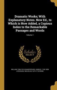 Dramatic Works; With Explanatory Notes. New Ed., to Which is Now Added, a Copious Index to the Remarkable Passages and Words; Volume 1 - Shakespeare, William; Ayscough, Samuel; Rowe, Nicholas