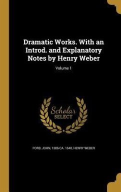 Dramatic Works. With an Introd. and Explanatory Notes by Henry Weber; Volume 1
