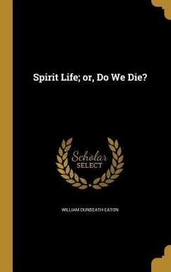 Spirit Life; or, Do We Die? - Eaton, William Dunseath