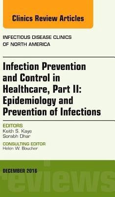 Infection Prevention and Control in Healthcare, Part II: Epidemiology and Prevention of Infections, An Issue of Infectio - Kaye, Keith S.;Dhar, Sorabh