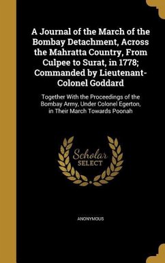A Journal of the March of the Bombay Detachment, Across the Mahratta Country, From Culpee to Surat, in 1778; Commanded by Lieutenant-Colonel Goddard: