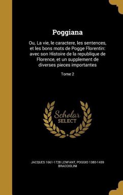 Poggiana: Ou, La vie, le caractere, les sentences, et les bons mots de Pogge Florentin: avec son Histoire de la republique de Fl