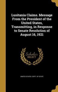 Lusitania Claims. Message From the President of the United States, Transmitting, in Response to Senate Resolution of August 16, 1921