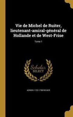 Vie de Michel de Ruiter, lieutenant-amiral-général de Hollande et de West-Frise; Tome 1 - Richer, Adrien