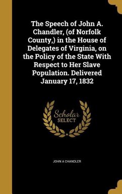 The Speech of John A. Chandler, (of Norfolk County, ) in the House of Delegates of Virginia, on the Policy of the State With Respect to Her Slave Population. Delivered January 17, 1832 - Chandler, John A