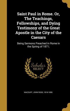 Saint Paul in Rome. Or, The Teachings, Fellowships, and Dying Testimony of the Great Apostle in the City of the Caesars