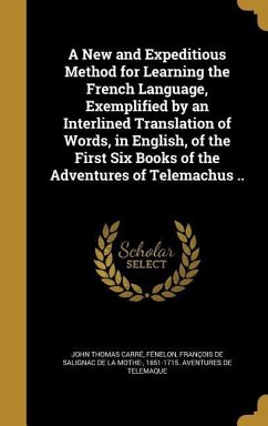 A New and Expeditious Method for Learning the French Language, Exemplified by an Interlined Translation of Words, in English, of the First Six Books of the Adventures of Telemachus .. - Carré, John Thomas