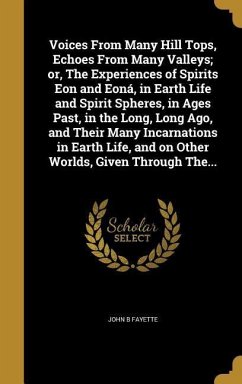Voices From Many Hill Tops, Echoes From Many Valleys; or, The Experiences of Spirits Eon and Eoná, in Earth Life and Spirit Spheres, in Ages Past, in the Long, Long Ago, and Their Many Incarnations in Earth Life, and on Other Worlds, Given Through The...