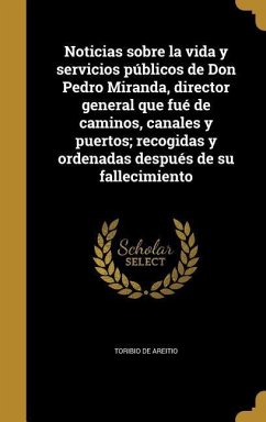 Noticias sobre la vida y servicios públicos de Don Pedro Miranda, director general que fué de caminos, canales y puertos; recogidas y ordenadas después de su fallecimiento